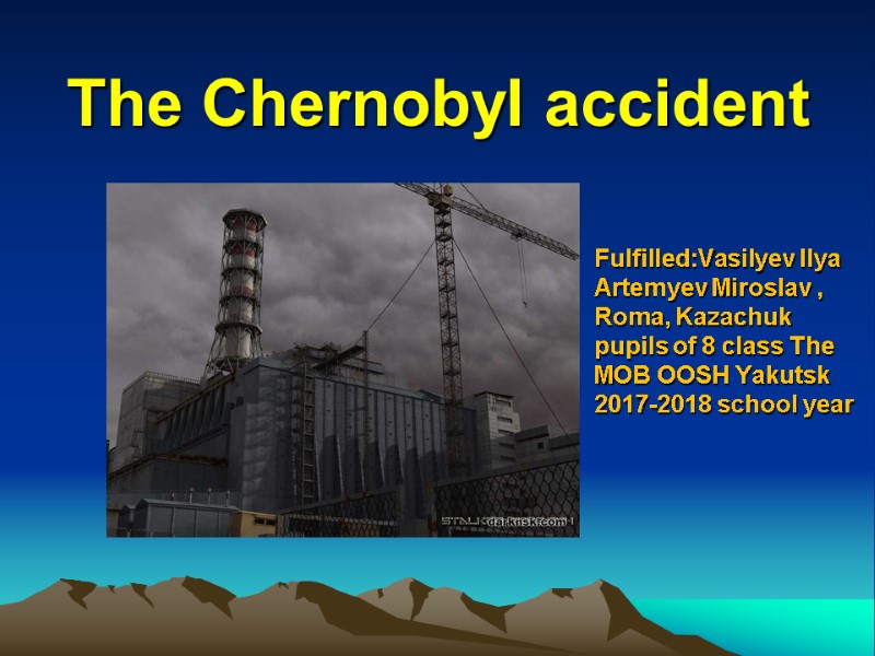 The Chernobyl accident Fulfilled:Vasilyev Ilya Artemyev Miroslav , Roma, Kazachuk pupils of 8 class